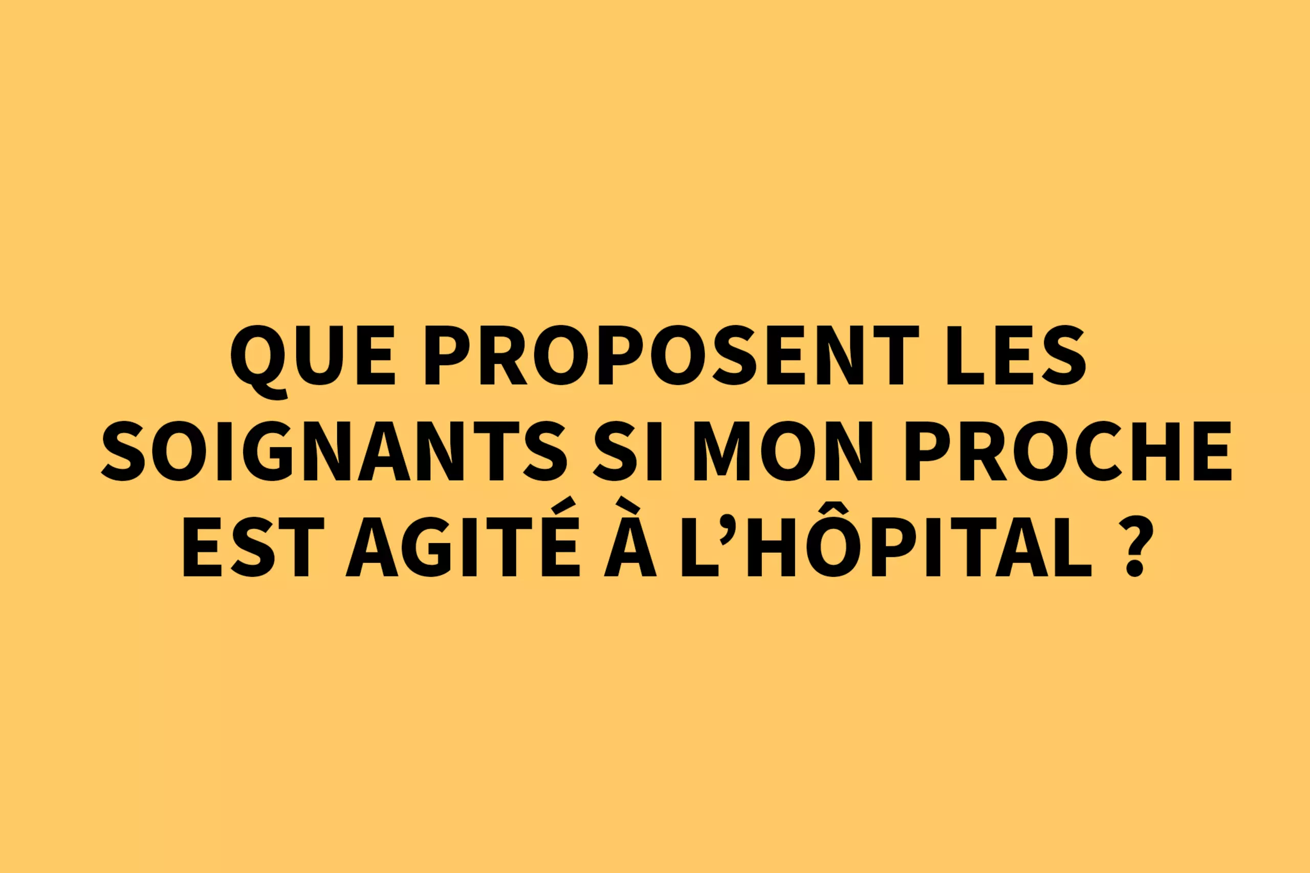 Que proposent les soignants si mon proche est agité à l'hôpital ? 