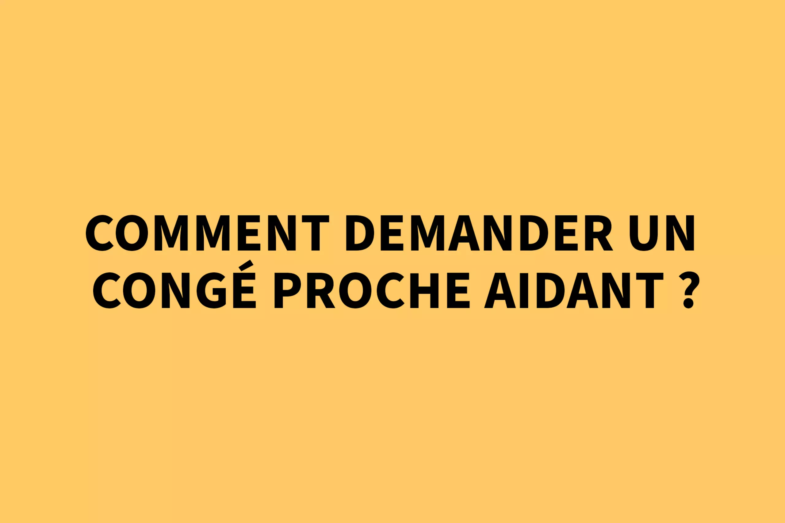 Comment demander un congé proche aidant ? 