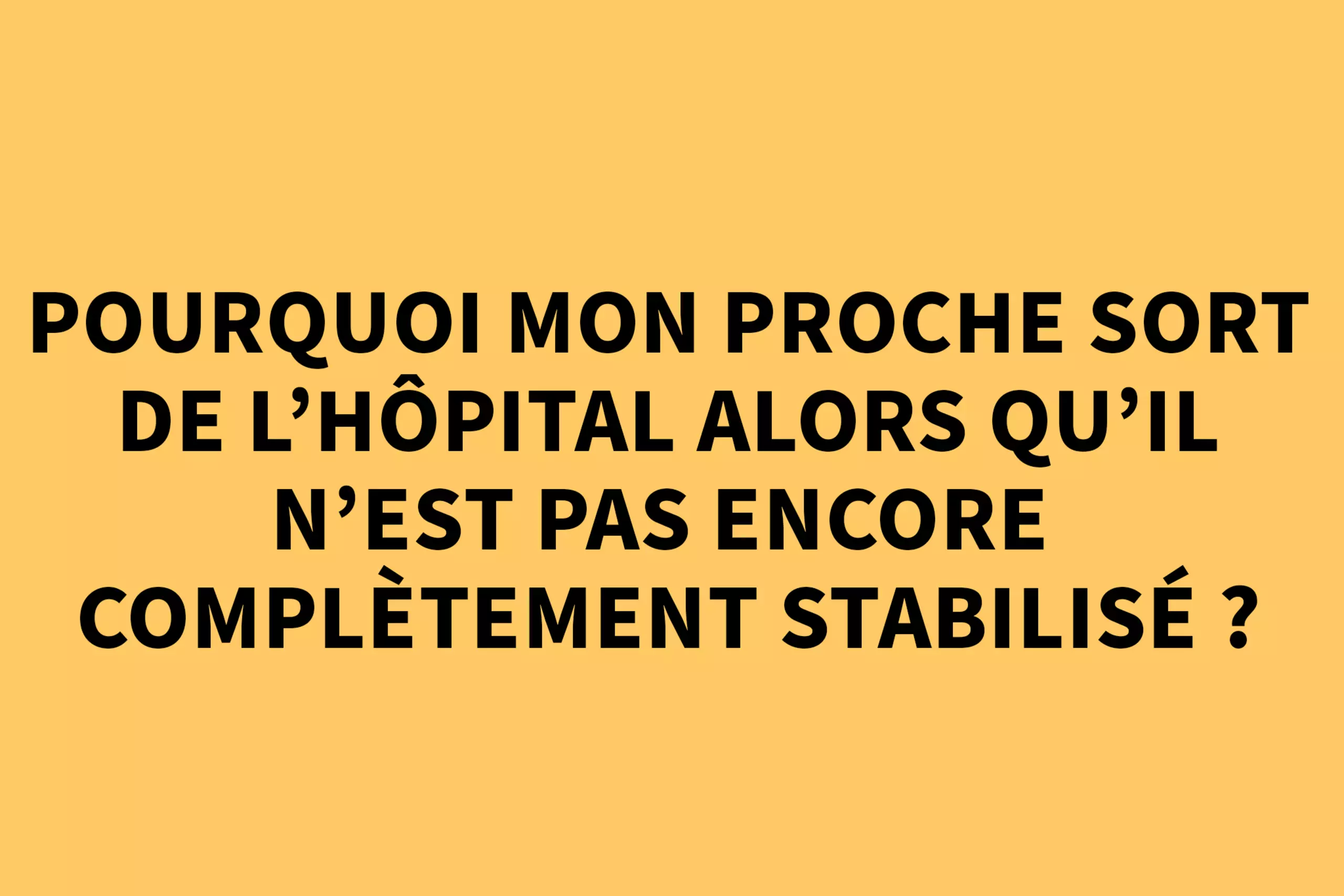 Pourquoi mon proche sort de l'hôpital alors qu'il n'est pas encore complètement stabilisé ?