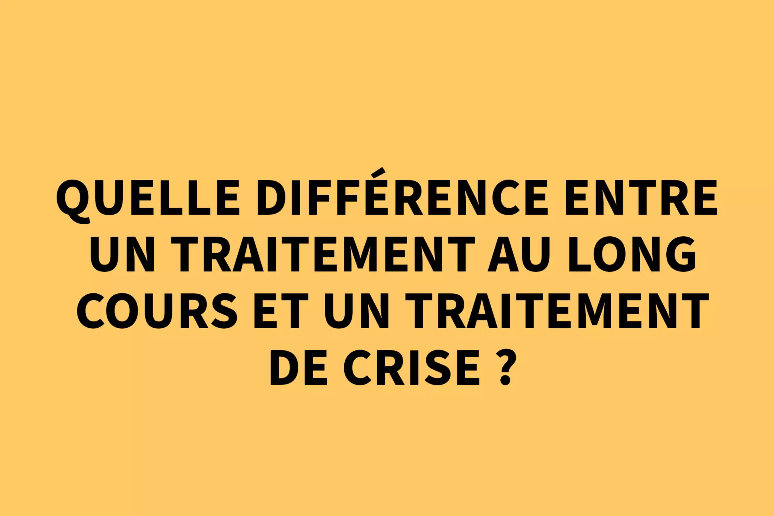 Quelle différence entre un traitement au long cours et un traitement de crise ?