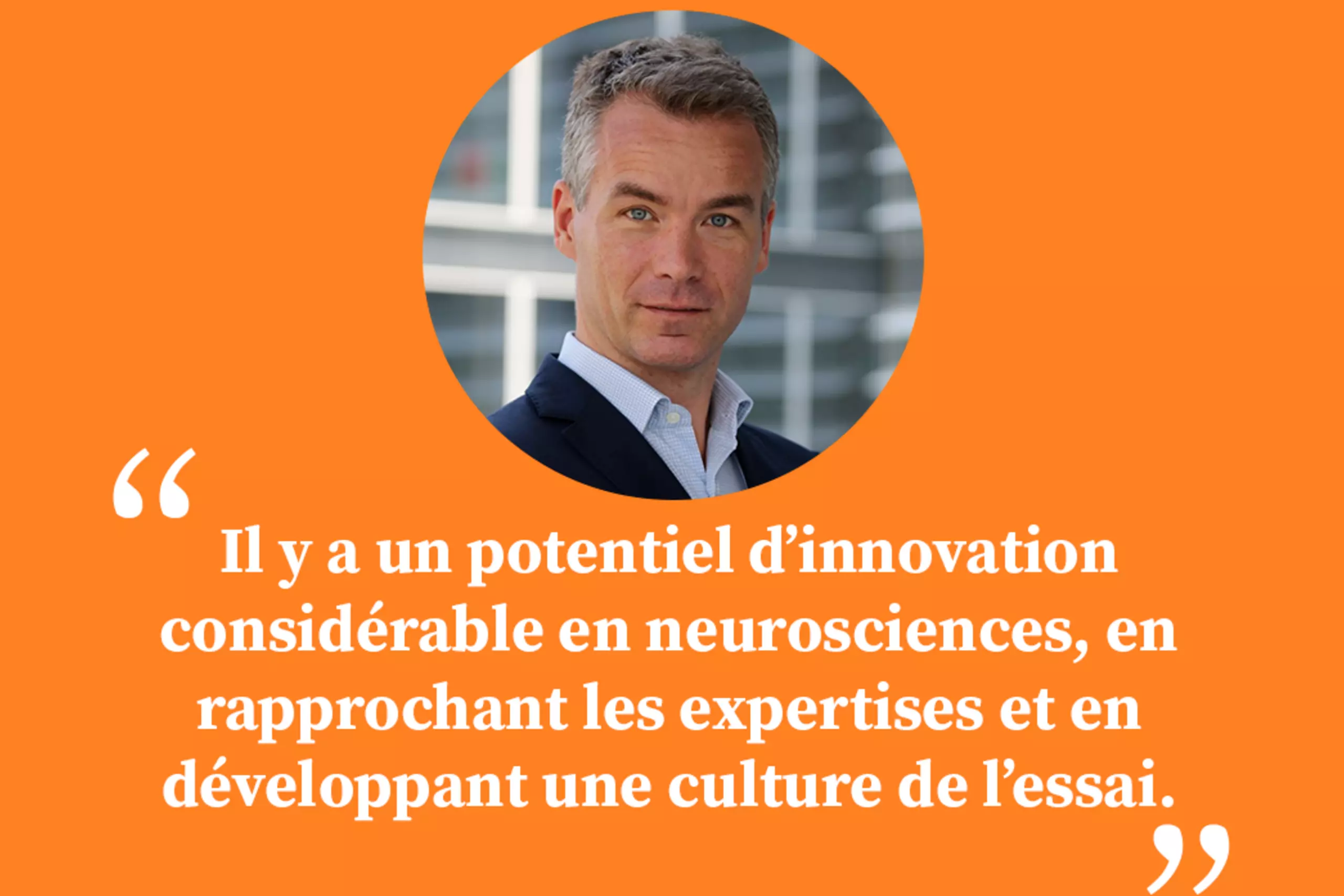 « Il y a un potentiel d’innovation considérable en neurosciences, en rapprochant les expertises et en développant une culture de l’essai. »