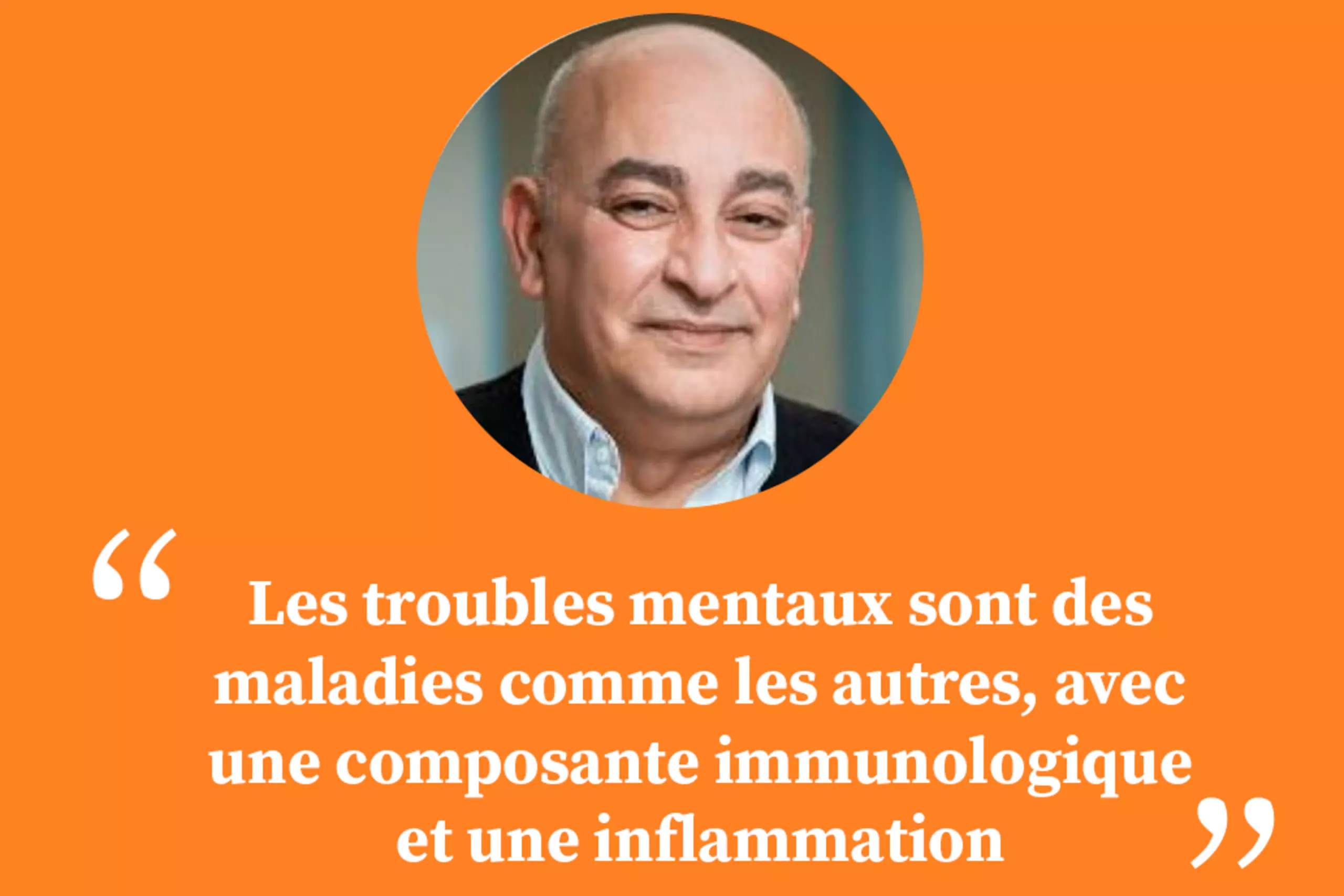 « Les troubles mentaux sont des maladies comme les autres, avec une composante immunologique et une inflammation »