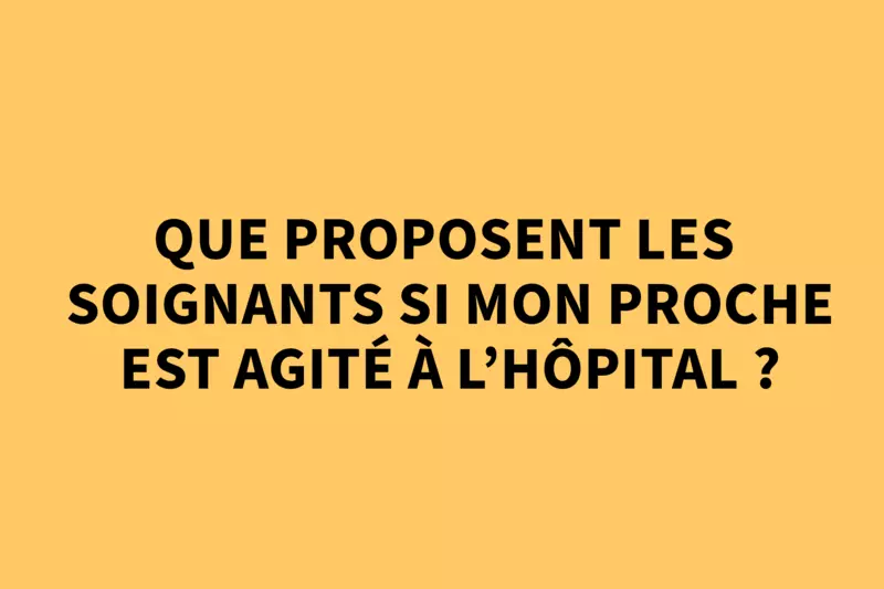 Que proposent les soignants si mon proche est agité à l'hôpital ? 