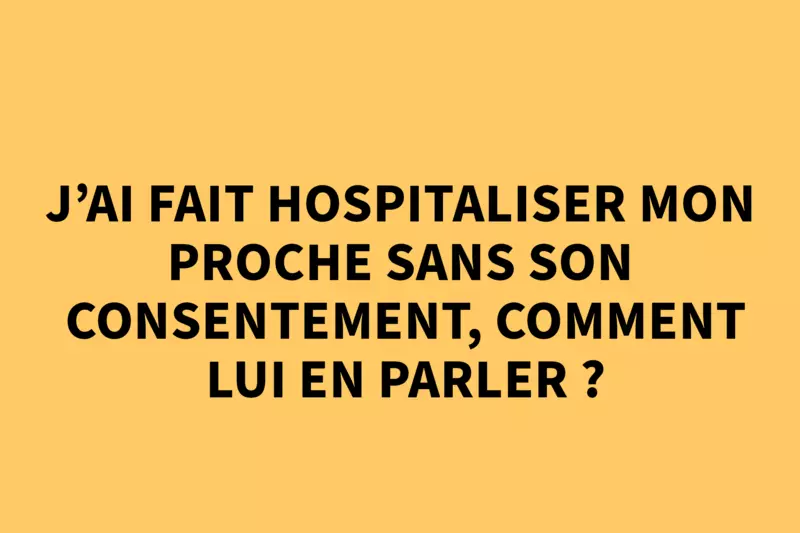 J'ai fait hospitaliser mon proche sans son consentement, comment lui en parler ? 