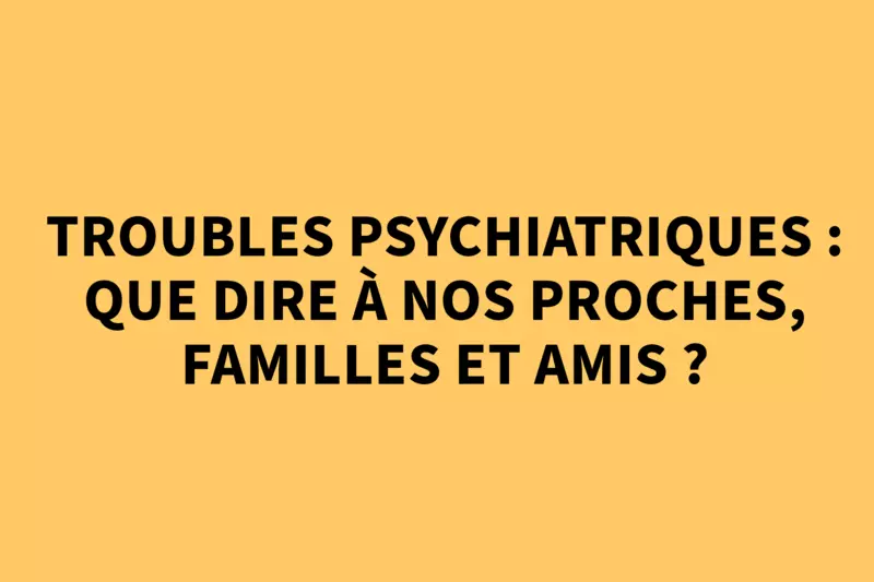 Troubles psychiatriques : que dire à nos proches, familles et amis ? 