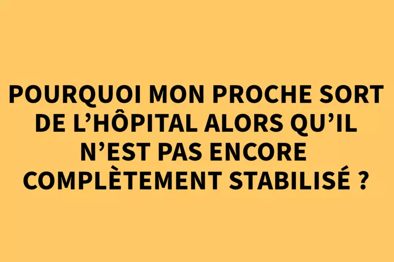 Pourquoi mon proche sort de l'hôpital alors qu'il n'est pas encore complètement stabilisé ?